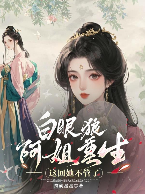 白眼狼阿姐重生，这回她不管了